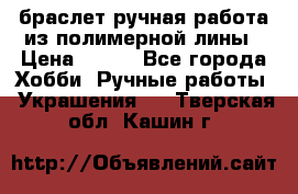 браслет ручная работа из полимерной лины › Цена ­ 450 - Все города Хобби. Ручные работы » Украшения   . Тверская обл.,Кашин г.